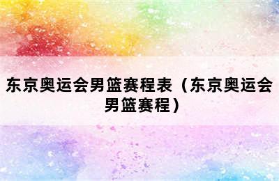 东京奥运会男篮赛程表（东京奥运会 男篮赛程）